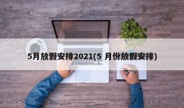 5月放假安排2021(5 月份放假安排)