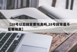 【28号以后回家要隔离吗,28号回家是不是要隔离】