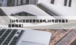 【28号以后回家要隔离吗,28号回家是不是要隔离】