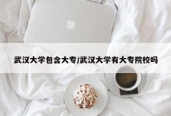 武汉大学包含大专/武汉大学有大专院校吗
