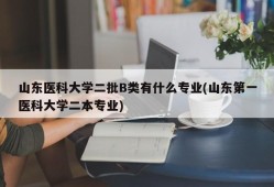 山东医科大学二批B类有什么专业(山东第一医科大学二本专业)