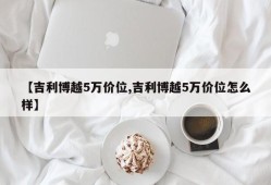 【吉利博越5万价位,吉利博越5万价位怎么样】