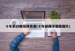 十年前的精装修房屋(十年前房子装修图片)