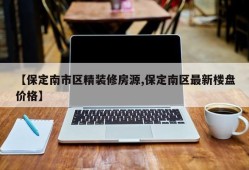 【保定南市区精装修房源,保定南区最新楼盘价格】