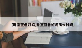 【卧室蓝色好吗,卧室蓝色好吗风水好吗】