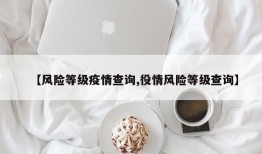 【风险等级疫情查询,役情风险等级查询】