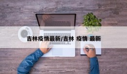 吉林疫情最新/吉林 疫情 最新