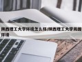 陕西理工大学环境怎么样/陕西理工大学周围环境
