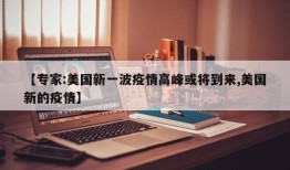 【专家:美国新一波疫情高峰或将到来,美国新的疫情】