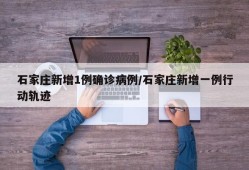 石家庄新增1例确诊病例/石家庄新增一例行动轨迹