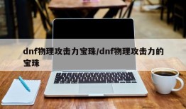 dnf物理攻击力宝珠/dnf物理攻击力的宝珠