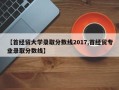 【首经贸大学录取分数线2017,首经贸专业录取分数线】