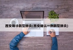 西安确诊新型肺炎(西安确认一例新型肺炎)