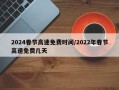 2024春节高速免费时间/2022年春节高速免费几天