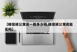 【精装修公寓房一般多少钱,精装修公寓房能买吗】