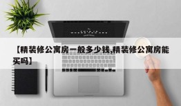 【精装修公寓房一般多少钱,精装修公寓房能买吗】