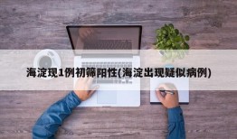 海淀现1例初筛阳性(海淀出现疑似病例)