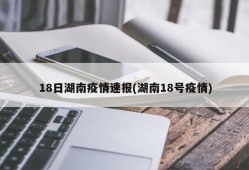18日湖南疫情速报(湖南18号疫情)
