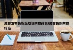 成都发布最新版疫情防控政策/成都最新防控措施