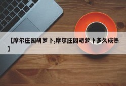 【摩尔庄园胡萝卜,摩尔庄园胡萝卜多久成熟】