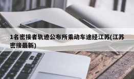 1名密接者轨迹公布所乘动车途经江苏(江苏密接最新)