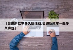 【奥迪新款车多久搞活动,奥迪新款车一般多久降价】