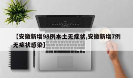 【安徽新增98例本土无症状,安徽新增7例无症状感染】