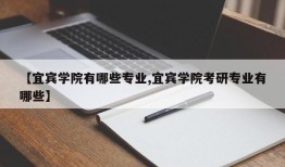 【宜宾学院有哪些专业,宜宾学院考研专业有哪些】