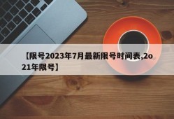 【限号2023年7月最新限号时间表,2o21年限号】