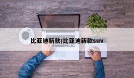 比亚迪新款/比亚迪新款suv