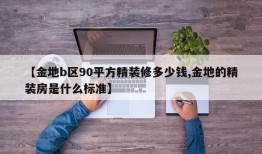 【金地b区90平方精装修多少钱,金地的精装房是什么标准】