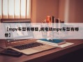 【mpv车型有哪些,纯电动mpv车型有哪些】