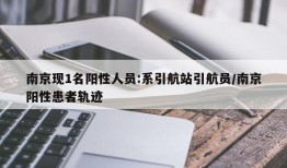 南京现1名阳性人员:系引航站引航员/南京阳性患者轨迹