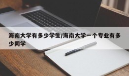 海南大学有多少学生/海南大学一个专业有多少同学