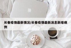 长春疫情最新情况/长春疫情最新消息新增病例