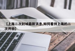 【上海二次封城最新消息,如何看待上海的二次开放】