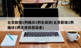 北京新增1例确诊1例无症状(北京新增1例确诊1例无症状感染者)