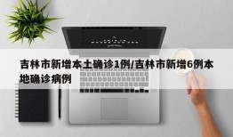 吉林市新增本土确诊1例/吉林市新增6例本地确诊病例