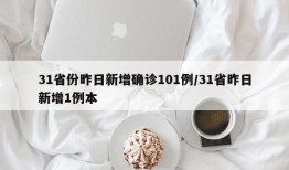 31省份昨日新增确诊101例/31省昨日新增1例本