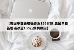 【美国单日新增确诊近135万例,美国单日新增确诊近135万例的原因】