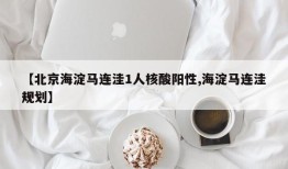 【北京海淀马连洼1人核酸阳性,海淀马连洼规划】