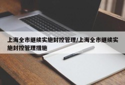 上海全市继续实施封控管理/上海全市继续实施封控管理措施
