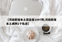 【河南新增本土感染者1047例,河南新增本土病例1个轨迹】