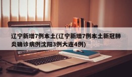 辽宁新增7例本土(辽宁新增7例本土新冠肺炎确诊病例沈阳3例大连4例)