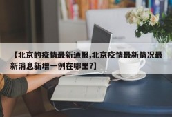 【北京的疫情最新通报,北京疫情最新情况最新消息新增一例在哪里?】