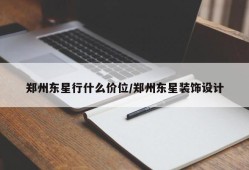 郑州东星行什么价位/郑州东星装饰设计