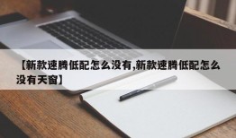 【新款速腾低配怎么没有,新款速腾低配怎么没有天窗】