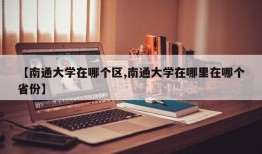 【南通大学在哪个区,南通大学在哪里在哪个省份】