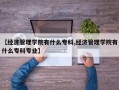 【经济管理学院有什么专科,经济管理学院有什么专科专业】