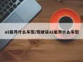 a1能开什么车型/驾驶证a1能开什么车型